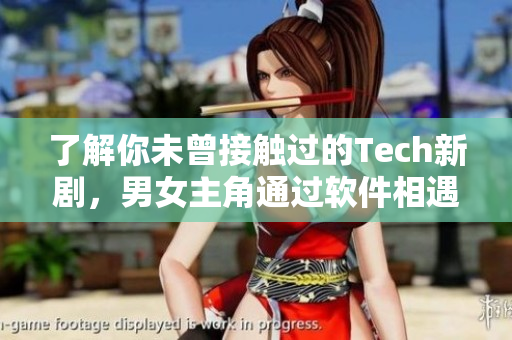 了解你未曾接觸過的Tech新劇，男女主角通過軟件相遇