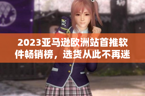 2023亞馬遜歐洲站首推軟件暢銷榜，選貨從此不再迷茫!