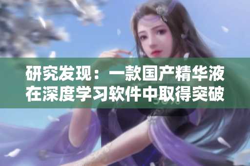 研究發(fā)現(xiàn)：一款國(guó)產(chǎn)精華液在深度學(xué)習(xí)軟件中取得突破性進(jìn)展！