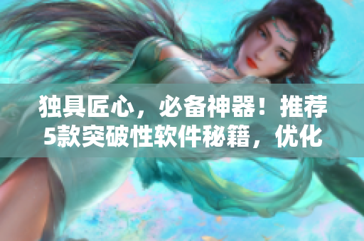 獨(dú)具匠心，必備神器！推薦5款突破性軟件秘籍，優(yōu)化你的工作效率！