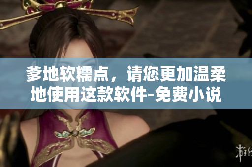 爹地軟糯點(diǎn)，請(qǐng)您更加溫柔地使用這款軟件-免費(fèi)小說閱讀