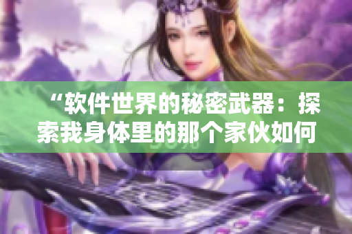 “軟件世界的秘密武器：探索我身體里的那個家伙如何革新科技領(lǐng)域！”