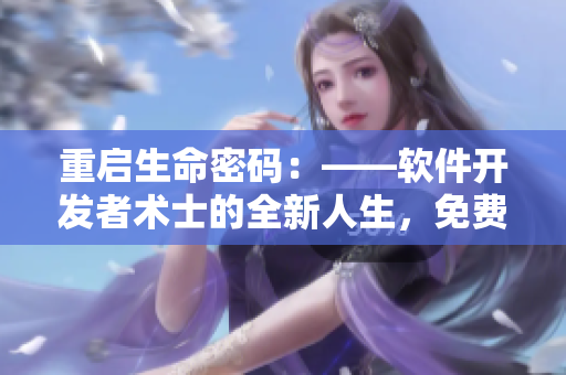 重啟生命密碼：——軟件開發(fā)者術(shù)士的全新人生，免費分享！
