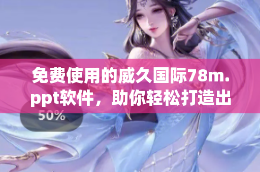 免費使用的威久國際78m.ppt軟件，助你輕松打造出色幻燈片