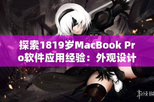 探索1819歲MacBook Pro軟件應(yīng)用經(jīng)驗(yàn)：外觀設(shè)計(jì)與使用感受