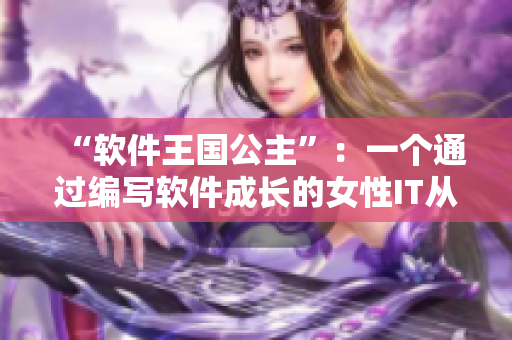 “軟件王國(guó)公主”：一個(gè)通過(guò)編寫軟件成長(zhǎng)的女性IT從業(yè)者