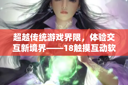 超越傳統(tǒng)游戲界限，體驗(yàn)交互新境界——18觸摸互動(dòng)軟件應(yīng)用推薦