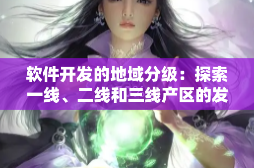 軟件開發(fā)的地域分級(jí)：探索一線、二線和三線產(chǎn)區(qū)的發(fā)展趨勢(shì)