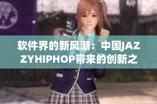軟件界的新風(fēng)潮：中國(guó)JAZZYHIPHOP帶來(lái)的創(chuàng)新之路