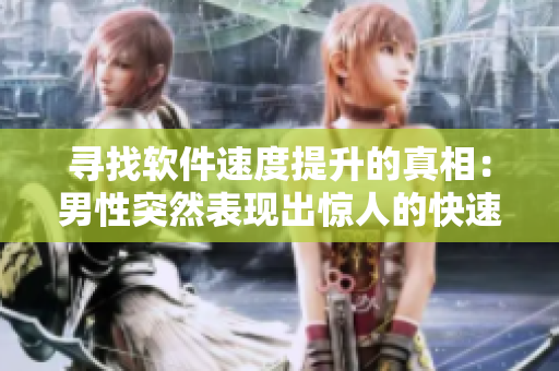 尋找軟件速度提升的真相：男性突然表現(xiàn)出驚人的快速反應(yīng)