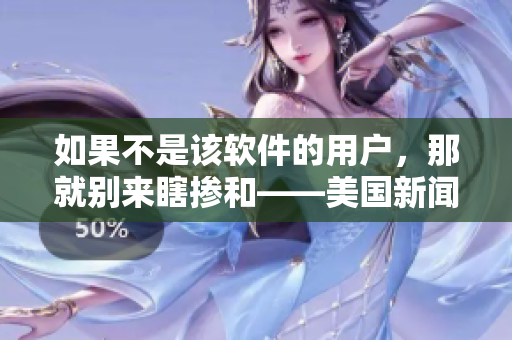 如果不是該軟件的用戶，那就別來瞎摻和——美國新聞頭條