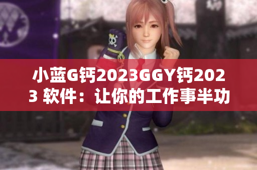 小藍G鈣2023GGY鈣2023 軟件：讓你的工作事半功倍！