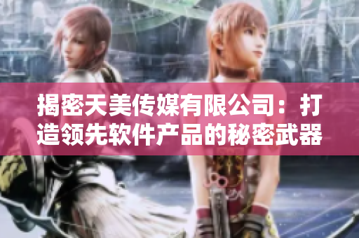 揭密天美傳媒有限公司：打造領先軟件產品的秘密武器