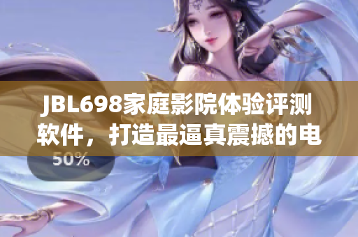 JBL698家庭影院體驗評測軟件，打造最逼真震撼的電影享受