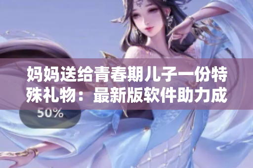 媽媽送給青春期兒子一份特殊禮物：最新版軟件助力成長(zhǎng)