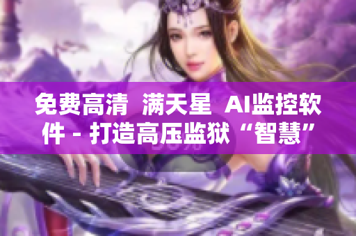 免費(fèi)高清  滿天星  AI監(jiān)控軟件 - 打造高壓監(jiān)獄“智慧”版本