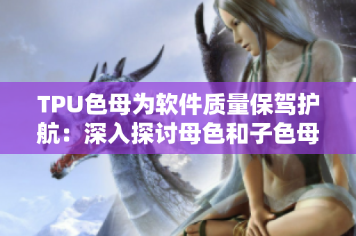 TPU色母為軟件質(zhì)量保駕護航：深入探討母色和子色母的性能應(yīng)用