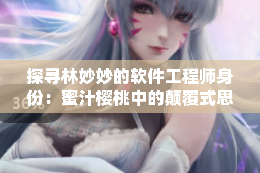 探尋林妙妙的軟件工程師身份：蜜汁櫻桃中的顛覆式思維和敢闖敢試的精神。