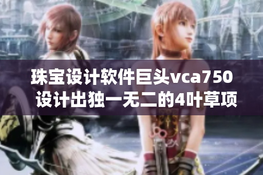 珠寶設(shè)計(jì)軟件巨頭vca750  設(shè)計(jì)出獨(dú)一無(wú)二的4葉草項(xiàng)鏈jb632583