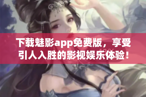 下載魅影app免費(fèi)版，享受引人入勝的影視娛樂(lè)體驗(yàn)！