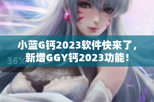 小藍(lán)G鈣2023軟件快來了，新增GGY鈣2023功能！