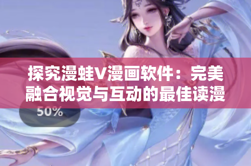 探究漫蛙V漫畫軟件：完美融合視覺與互動(dòng)的最佳讀漫工具