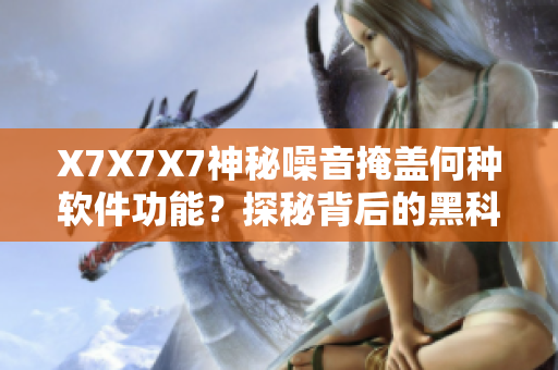 X7X7X7神秘噪音掩蓋何種軟件功能？探秘背后的黑科技！