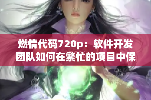 燃情代碼720p：軟件開發(fā)團(tuán)隊(duì)如何在繁忙的項(xiàng)目中保持高效？