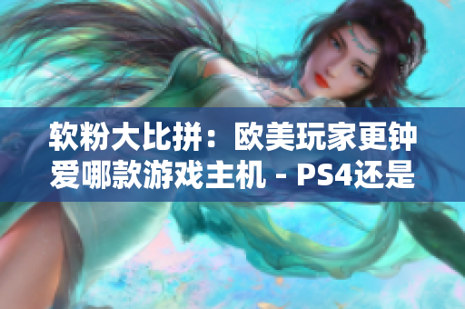軟粉大比拼：歐美玩家更鐘愛哪款游戲主機(jī) - PS4還是Xbox？
