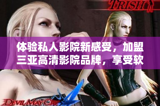 體驗(yàn)私人影院新感受，加盟三亞高清影院品牌，享受軟件創(chuàng)新服務(wù)！