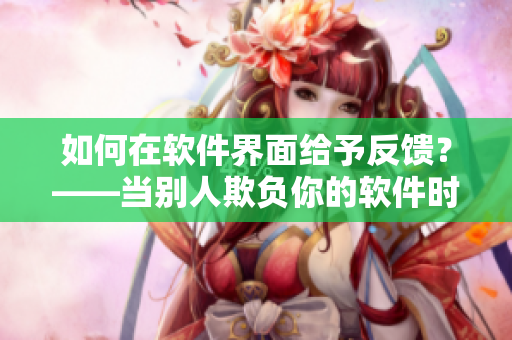 如何在軟件界面給予反饋？——當(dāng)別人欺負(fù)你的軟件時(shí)如何報(bào)告問題
