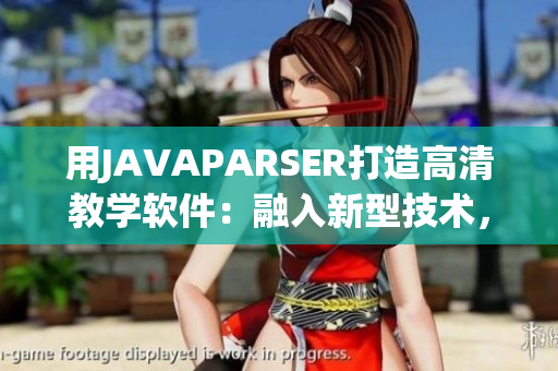用JAVAPARSER打造高清教學(xué)軟件：融入新型技術(shù)，提升用戶體驗(yàn)