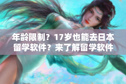 年齡限制？17歲也能去日本留學(xué)軟件？來了解留學(xué)軟件申請(qǐng)流程！