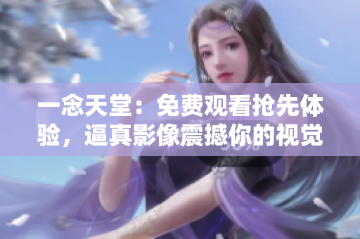 一念天堂：免費(fèi)觀看搶先體驗(yàn)，逼真影像震撼你的視覺！