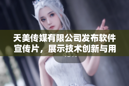 天美傳媒有限公司發(fā)布軟件宣傳片，展示技術(shù)創(chuàng)新與用戶體驗(yàn)