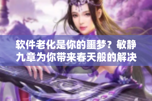 軟件老化是你的噩夢？敏靜九章為你帶來春天般的解決方案！