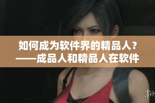 如何成為軟件界的精品人？——成品人和精品人在軟件行業(yè)的區(qū)別