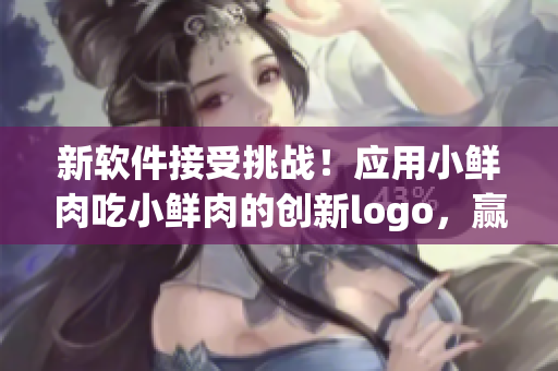 新軟件接受挑戰(zhàn)！應(yīng)用小鮮肉吃小鮮肉的創(chuàng)新logo，贏得用戶青睞