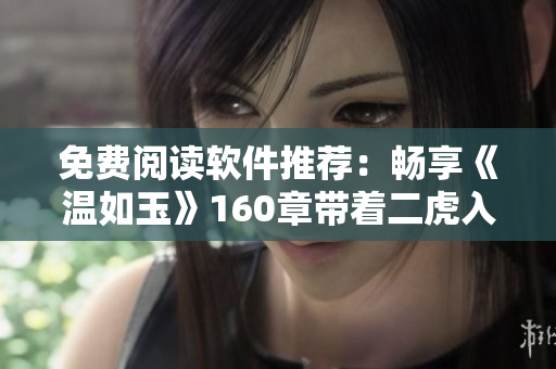 免費閱讀軟件推薦：暢享《溫如玉》160章帶著二虎入佳境