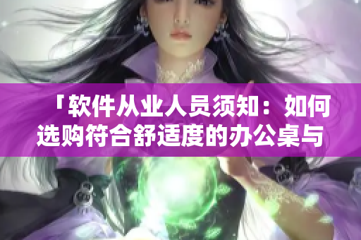 「軟件從業(yè)人員須知：如何選購(gòu)符合舒適度的辦公桌與沙發(fā)。」