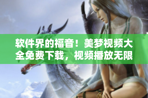 軟件界的福音！美夢視頻大全免費下載，視頻播放無限暢享！