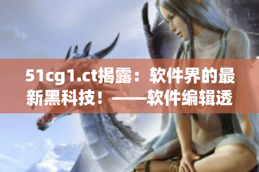 51cg1.ct揭露：軟件界的最新黑科技！——軟件編輯透視