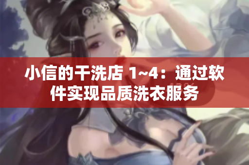 小信的干洗店 1~4：通過(guò)軟件實(shí)現(xiàn)品質(zhì)洗衣服務(wù)