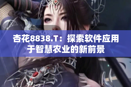 杏花8838.T：探索軟件應(yīng)用于智慧農(nóng)業(yè)的新前景