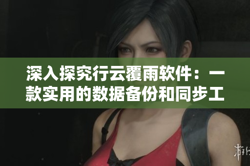 深入探究行云覆雨軟件：一款實(shí)用的數(shù)據(jù)備份和同步工具