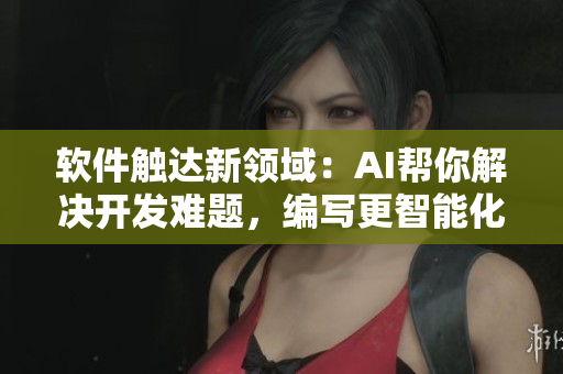 軟件觸達(dá)新領(lǐng)域：AI幫你解決開發(fā)難題，編寫更智能化。