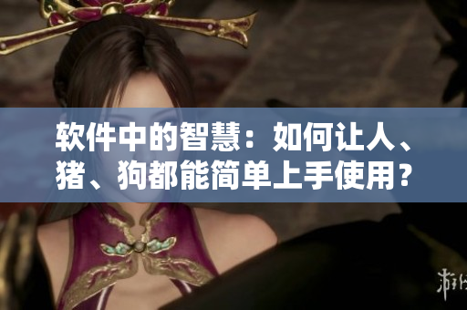 軟件中的智慧：如何讓人、豬、狗都能簡(jiǎn)單上手使用？