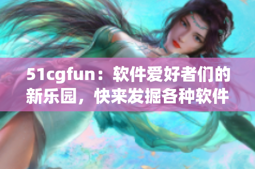51cgfun：軟件愛好者們的新樂園，快來發(fā)掘各種軟件奇妙世界！