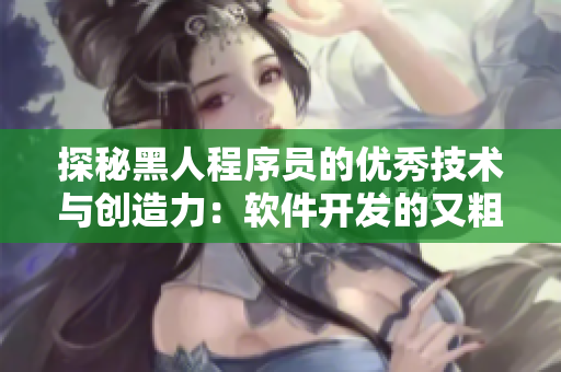 探秘黑人程序員的優(yōu)秀技術(shù)與創(chuàng)造力：軟件開發(fā)的又粗又大性格特點(diǎn)