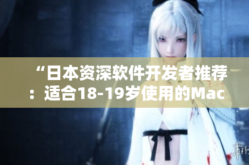 “日本資深軟件開發(fā)者推薦：適合18-19歲使用的MacBook電腦！”